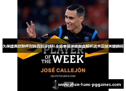 久保建英欧联杯对阵西班牙球队全场表现深度复盘解析战术贡献关键瞬间 久保建英欧联杯对阵西班牙球队全场表现深度复盘解析战术贡献关键瞬间