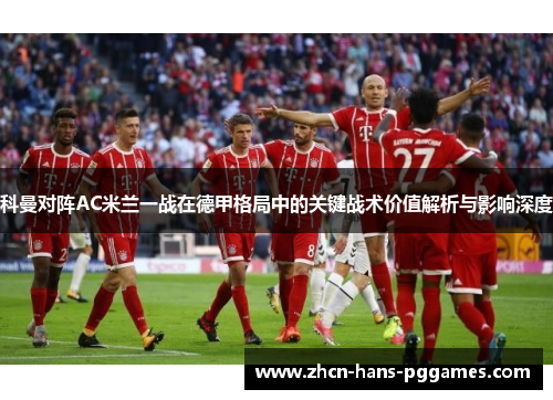 科曼对阵AC米兰一战在德甲格局中的关键战术价值解析与影响深度