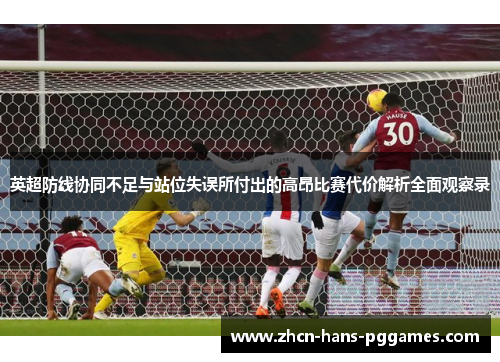 英超防线协同不足与站位失误所付出的高昂比赛代价解析全面观察录
