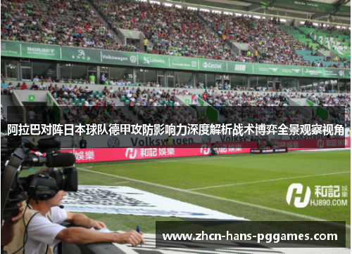 阿拉巴对阵日本球队德甲攻防影响力深度解析战术博弈全景观察视角 阿拉巴对阵日本球队德甲攻防影响力深度解析战术博弈全景观察视角
