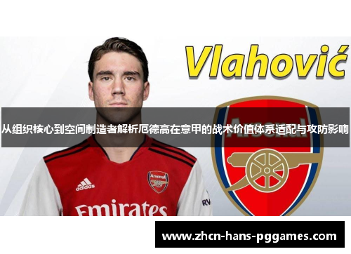 从组织核心到空间制造者解析厄德高在意甲的战术价值体系适配与攻防影响 从组织核心到空间制造者解析厄德高在意甲的战术价值体系适配与攻防影响