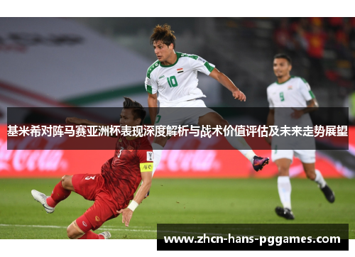 基米希对阵马赛亚洲杯表现深度解析与战术价值评估及未来走势展望