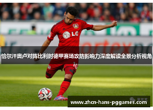 恰尔汗奥卢对阵比利时德甲赛场攻防影响力深度解读全景分析视角