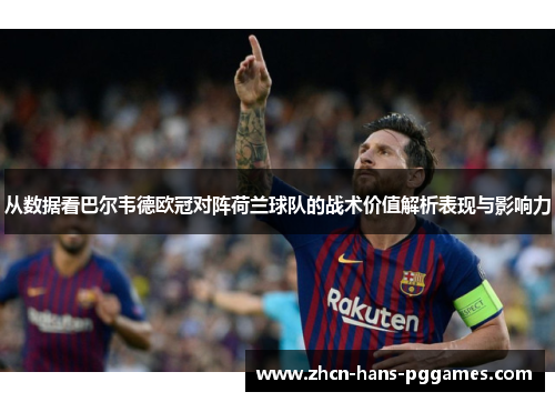 从数据看巴尔韦德欧冠对阵荷兰球队的战术价值解析表现与影响力