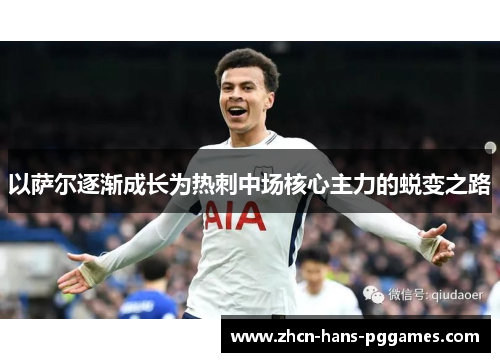 以萨尔逐渐成长为热刺中场核心主力的蜕变之路