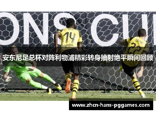 安东尼足总杯对阵利物浦精彩转身抽射绝平瞬间回顾