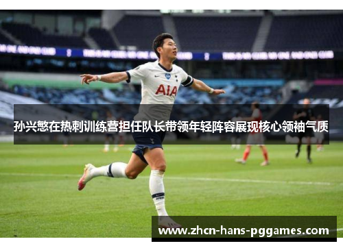 孙兴慜在热刺训练营担任队长带领年轻阵容展现核心领袖气质 孙兴慜在热刺训练营担任队长带领年轻阵容展现核心领袖气质