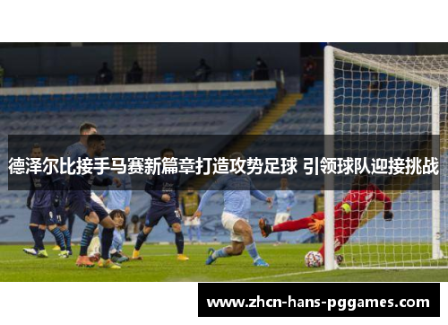 德泽尔比接手马赛新篇章打造攻势足球 引领球队迎接挑战 德泽尔比接手马赛新篇章打造攻势足球 引领球队迎接挑战