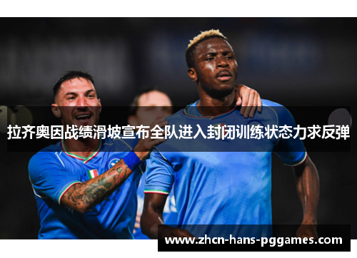 拉齐奥因战绩滑坡宣布全队进入封闭训练状态力求反弹 拉齐奥因战绩滑坡宣布全队进入封闭训练状态力求反弹