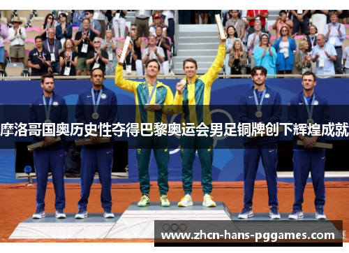 摩洛哥国奥历史性夺得巴黎奥运会男足铜牌创下辉煌成就 摩洛哥国奥历史性夺得巴黎奥运会男足铜牌创下辉煌成就