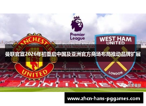 曼联官宣2026年初重启中国及亚洲官方商场布局推动品牌扩展