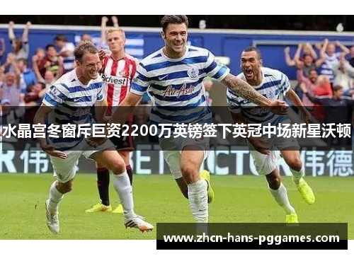 水晶宫冬窗斥巨资2200万英镑签下英冠中场新星沃顿