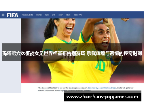 玛塔第六次征战女足世界杯宣布告别赛场 承载辉煌与遗憾的传奇时刻 玛塔第六次征战女足世界杯宣布告别赛场 承载辉煌与遗憾的传奇时刻