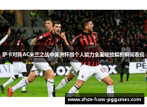 萨卡对阵AC米兰之战中美洲杯级个人能力全面绽放解析瞬间表现