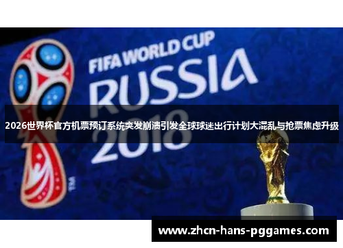 2026世界杯官方机票预订系统突发崩溃引发全球球迷出行计划大混乱与抢票焦虑升级