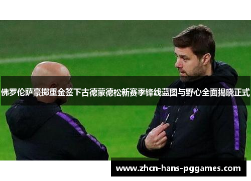 佛罗伦萨豪掷重金签下古德蒙德松新赛季锋线蓝图与野心全面揭晓正式