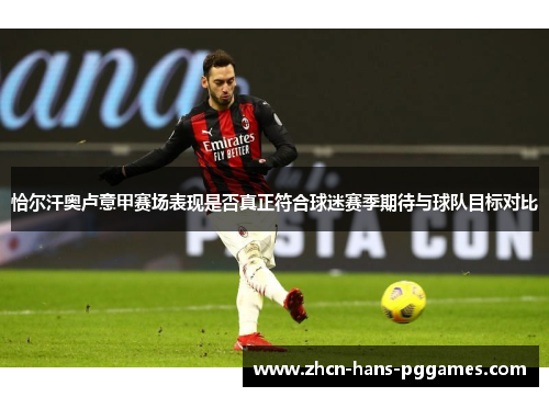 恰尔汗奥卢意甲赛场表现是否真正符合球迷赛季期待与球队目标对比 恰尔汗奥卢意甲赛场表现是否真正符合球迷赛季期待与球队目标对比