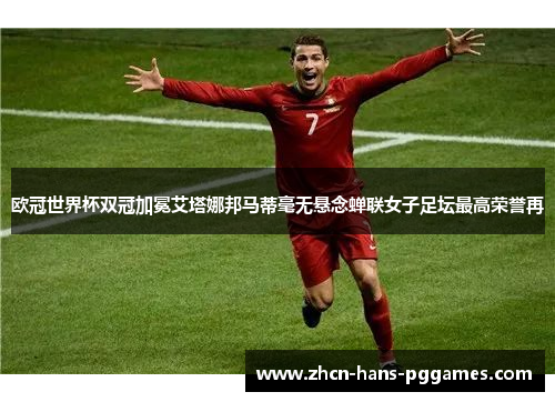 欧冠世界杯双冠加冕艾塔娜邦马蒂毫无悬念蝉联女子足坛最高荣誉再 欧冠世界杯双冠加冕艾塔娜邦马蒂毫无悬念蝉联女子足坛最高荣誉再