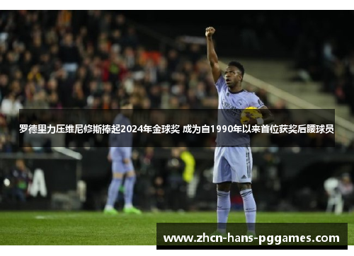 罗德里力压维尼修斯捧起2024年金球奖 成为自1990年以来首位获奖后腰球员 罗德里力压维尼修斯捧起2024年金球奖 成为自1990年以来首位获奖后腰球员