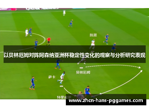 以贝林厄姆对阵阿森纳亚洲杯稳定性变化的观察与分析研究表现 以贝林厄姆对阵阿森纳亚洲杯稳定性变化的观察与分析研究表现