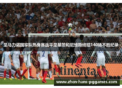 圣马力诺国家队热身赛战平圣基茨和尼维斯终结140场不胜纪录 圣马力诺国家队热身赛战平圣基茨和尼维斯终结140场不胜纪录