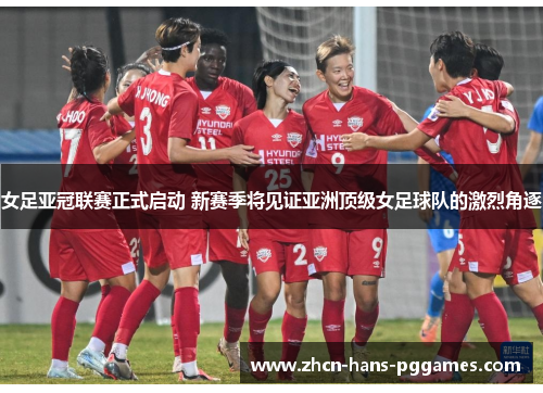 女足亚冠联赛正式启动 新赛季将见证亚洲顶级女足球队的激烈角逐
